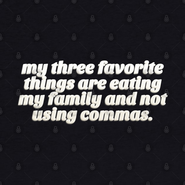 My Three Favorite Things Are Eating My Family And Not using Commas - Funny Tee by DankFutura